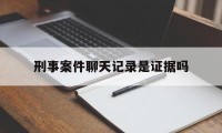 刑事案件聊天记录是证据吗（微信聊天记录能作为刑事案件的证据）