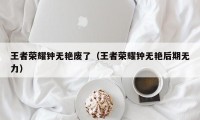 王者荣耀钟无艳废了（王者荣耀钟无艳后期无力）