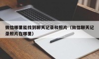 微信哪里能找到聊天记录和照片（微信聊天记录照片在哪里）