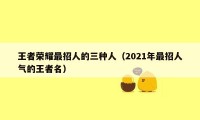 王者荣耀最招人的三种人（2021年最招人气的王者名）