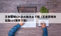 王者荣耀s25正式服怎么下载（王者荣耀体验服s25赛季下载）