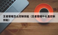 王者荣耀怎么控制技能（王者荣耀什么是控制技能）