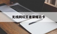 无线网玩王者荣耀总卡（为什么家里无线网打王者荣耀老是卡）