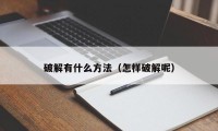 破解有什么方法（怎样破解呢）