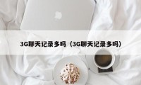 3G聊天记录多吗（3G聊天记录多吗）