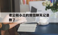 老公和小三的微信聊天记录删了（老公把小三聊天记录删了咋查）