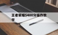 王者荣耀5400分操作教学（王者荣耀上分教学）