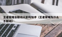 王者荣耀会联动火影吗知乎（王者荣耀为什么不联动）