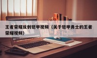 王者荣耀反刺铠甲视频（关于铠甲勇士的王者荣耀视频）