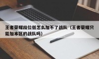 王者荣耀段位低怎么加不了战队（王者荣耀只能加本区的战队吗）