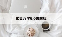 玄奥八字6.0破解版（玄奥八字 吾爱破解）