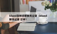 blued怎样迁移聊天记录（blued 聊天记录 迁移）