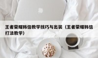 王者荣耀韩信教学技巧与出装（王者荣耀韩信打法教学）