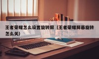 王者荣耀怎么设置旋转屏（王者荣耀屏幕旋转怎么关）