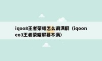 iqoo8王者荣耀怎么调满屏（iqooneo3王者荣耀屏幕不满）