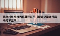 数据转移后聊天记录还在不（聊天记录迁移成功后不显示）