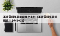 王者荣耀每天能玩几个小时（王者荣耀每天能玩几个小时2021）