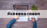 顶尖黑客都有自己的语言吗（黑客最基本的四种语言）