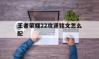 王者荣耀22攻速铭文怎么配（21攻速铭文怎么搭配）