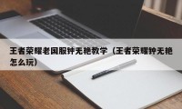 王者荣耀老国服钟无艳教学（王者荣耀钟无艳怎么玩）