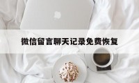 微信留言聊天记录免费恢复（免费恢复微信聊天记录怎么弄）