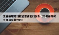 王者荣耀游戏被盗东西能找回么（王者荣耀帐号被盗怎么找回）