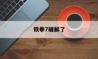 铁拳7破解了（铁拳7解锁补丁）