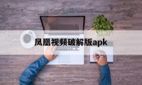 凤凰视频破解版apk（全国凤凰破解版下载）