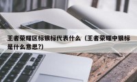 王者荣耀区标银标代表什么（王者荣耀中银标是什么意思?）