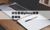 浏览器说iphone被黑客跟踪（iPhone被黑客跟踪）