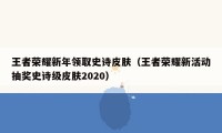 王者荣耀新年领取史诗皮肤（王者荣耀新活动抽奖史诗级皮肤2020）