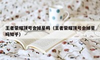 王者荣耀顶号会掉星吗（王者荣耀顶号会掉星吗知乎）