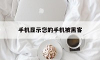 手机显示您的手机被黑客（手机突然显示被黑客）