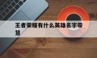 王者荣耀有什么英雄名字带慧（王者荣耀名字带慧字的英雄）