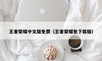 王者荣耀中文版免费（王者荣耀免下载版）