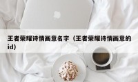 王者荣耀诗情画意名字（王者荣耀诗情画意的id）