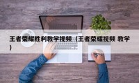 王者荣耀胜利教学视频（王者荣耀视频 教学）