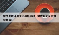 微信怎样给聊天记录加密码（微信聊天记录加密方法）