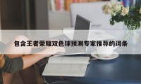 包含王者荣耀双色球预测专家推荐的词条