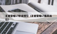 王者荣耀v7职业排位（王者荣耀s7最高段位）