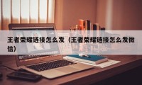 王者荣耀链接怎么发（王者荣耀链接怎么发微信）