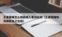 王者荣耀怎么屏蔽别人看到在线（王者荣耀如何屏蔽自己在线）