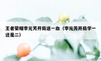 王者荣耀李元芳开局送一血（李元芳开局学一还是二）