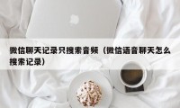 微信聊天记录只搜索音频（微信语音聊天怎么搜索记录）