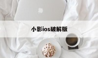 小影ios破解版（小小影视ios破解版下载）