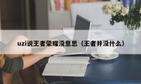 uzi说王者荣耀没意思（王者并没什么）