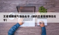 王者荣耀骚气情侣名字（骚的王者荣耀情侣名字）