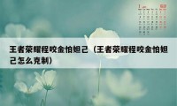 王者荣耀程咬金怕妲己（王者荣耀程咬金怕妲己怎么克制）