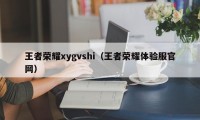 王者荣耀xygvshi（王者荣耀体验服官网）