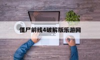 僵尸前线4破解版乐游网（僵尸前线4破解版免费下载）